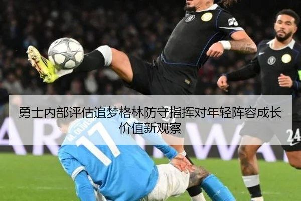 勇士内部评估追梦格林防守指挥对年轻阵容成长价值新观察