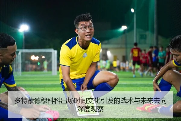 多特蒙德穆科科出场时间变化引发的战术与未来去向深度观察