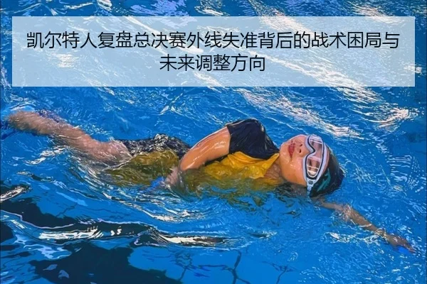 凯尔特人复盘总决赛外线失准背后的战术困局与未来调整方向